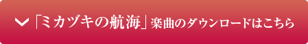 「ミカヅキの航海」楽曲のダウンロードはこちら