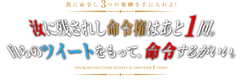 我に命令せよ 汝に残されし命令権はあと1回。 自らのツイートをもって、命令するがいい。