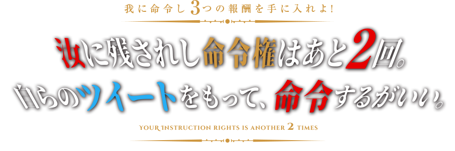 我に命令せよ 汝に残されし命令権はあと2回。 自らのツイートをもって、命令するがいい。