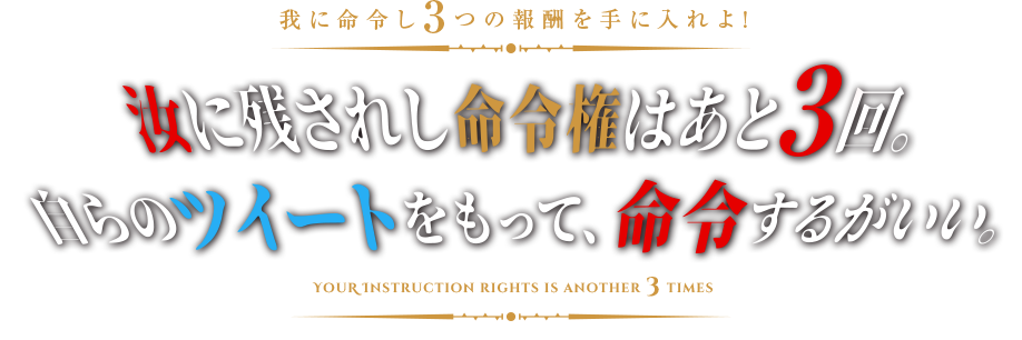 我に命令せよ 汝に残されし命令権はあと3回。 自らのツイートをもって、命令するがいい。